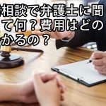 離婚相談で弁護士に聞くことって何？費用はどのくらいかかるの？