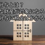 財産分与とは？どんな財産が対象になる？財産分与に税金はかかるのか