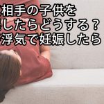 浮気相手の子供を妊娠したらどうする？妻が浮気で妊娠したら？