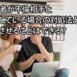 配偶者が不倫相手と同棲している場合の対処法とは？止めさせることはできる？