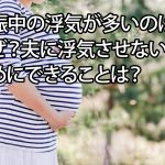 妊娠中の浮気が多いのはなぜ？夫に浮気させないためにできることは？