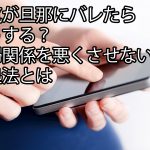 浮気が旦那にバレたらどうする？夫婦関係を悪くさせない対処法とは