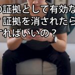 浮気の証拠として有効なものどれ？証拠を消されたらどうすればいいの？