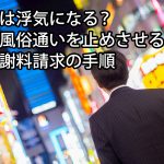 風俗は浮気になる？夫の風俗通いを止めさせる方法と慰謝料請求の手順